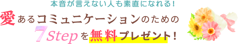 本音が言えない人も素直になれる愛あるコミュニケーションのための7stepを無料プレゼント！