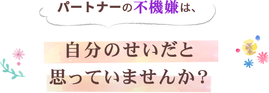 パートナーの不機嫌は 自分のせいだと思っていませんか？